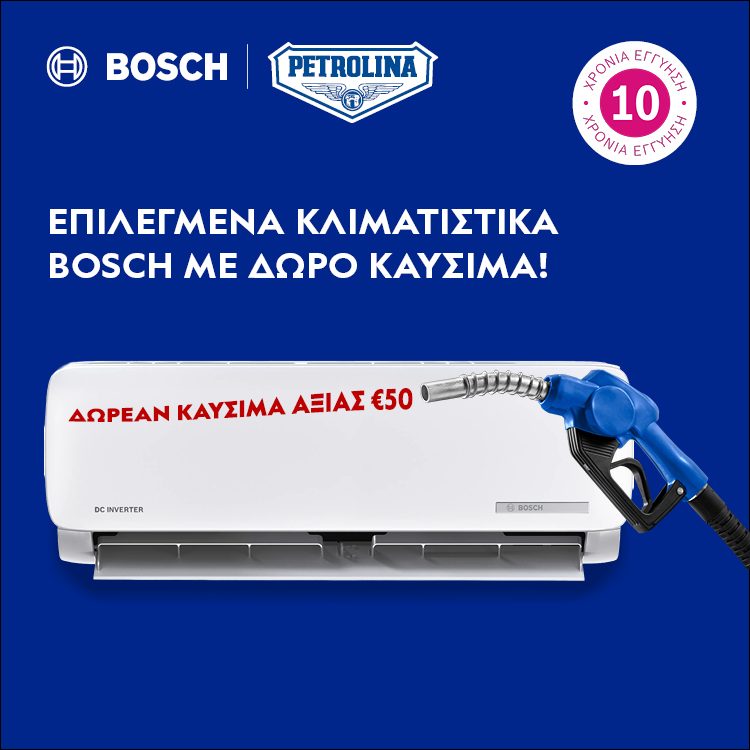ΕΠΙΛΕΓΜΕΝΑ ΚΛΙΜΑΤΙΣΤΙΚΑ BOSCH ΜΕ ΔΩΡΟ ΚΑΥΣΙΜΑ! Επίλεξε το κλιματιστικό Bosch που θέλεις και κέρδισε δωρεάν καύσιμα αξίας 50€ από την Petrolina. *Ισχύει μέχρι εξαντλήσεως.  SELECTED BOSCH AIR CONDITIONERS WITH FREE FUEL GIFT! Choose the Bosch air conditioner you want and get free fuel worth €50 from Petrolina. *Valid until while stocks last.
