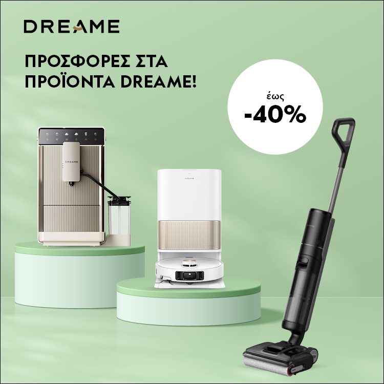 ΣΧΕΔΙΑΣΜΕΝΑ ΝΑ ΞΕΧΩΡΙΖΟΥΝ! Έως 40% έκπτωση σε επιλεγμένα προϊόντα Dreame. *Ισχύει έως 02/08/2026 ή μέχρι εξαντλήσεως.   DESIGNED TO STAND OUT! Summer discounts up to 40% on selected Dreame products. *Valid until 02/08/2026 or while stocks last.