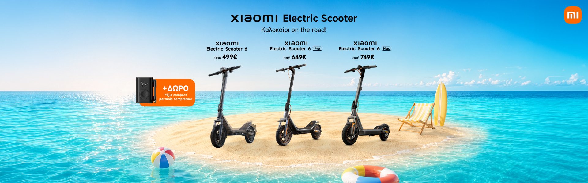 Xiaomi Electric scooter 6 – από €499 Xiaomi Electric scooter 6 Pro - από €649 Xiaomi Electric scooter 6 Max - από €749 *Ισχύει έως 12/07/2026 ή μέχρι εξαντλήσεως.