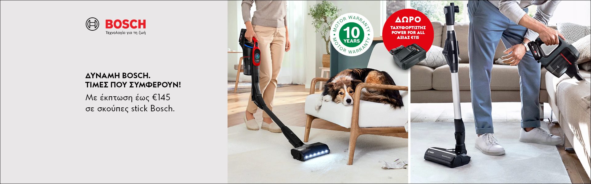 ΔΥΝΑΜΗ BOSCH. ΤΙΜΕΣ ΠΟΥ ΣΥΜΦΕΡΟΥΝ! Με έκπτωση έως €145 σε σκούπες stick Bosch. *Ισχύει μέχρι 04/05/2026 ή μέχρι εξαντλήσεως.  BOSCH STRENGTH. SMART PRIVES! Up to €145 discount. *Valid until 04/05/2026 or while sotcks last.